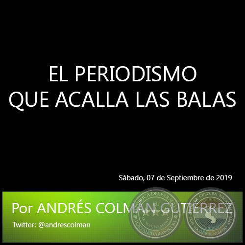 EL PERIODISMO QUE ACALLA LAS BALAS - Por ANDRÉS COLMÁN GUTIÉRREZ - Sábado, 07 de Septiembre de 2019